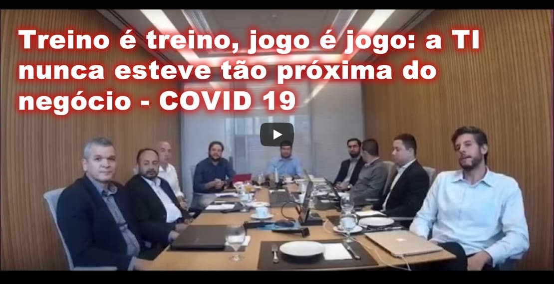 Treino é treino, jogo é jogo: a TI nunca esteve tão próxima do negócio - COVID 19